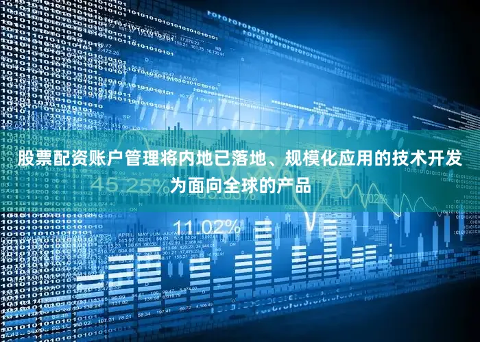 股票配资账户管理将内地已落地、规模化应用的技术开发为面向全球的产品
