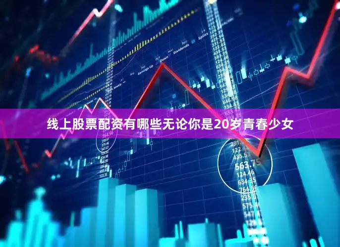 线上股票配资有哪些无论你是20岁青春少女