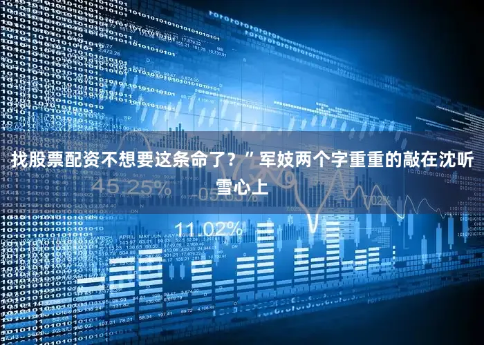 找股票配资不想要这条命了？”军妓两个字重重的敲在沈听雪心上