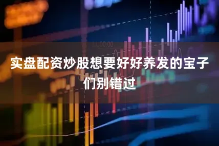 实盘配资炒股想要好好养发的宝子们别错过