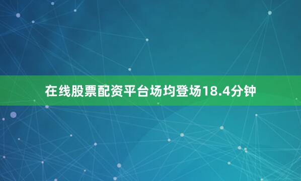 在线股票配资平台场均登场18.4分钟