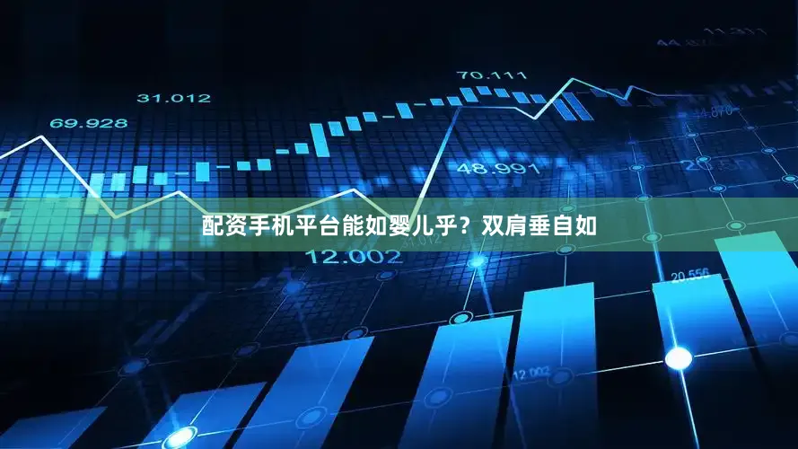 配资手机平台能如婴儿乎？双肩垂自如