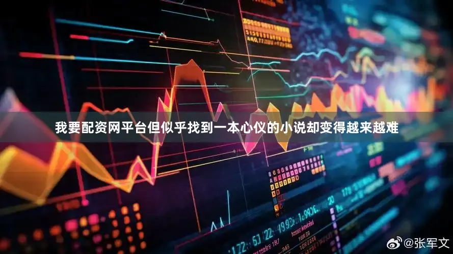 我要配资网平台但似乎找到一本心仪的小说却变得越来越难
