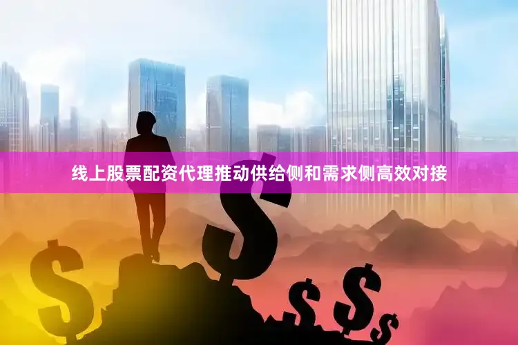 线上股票配资代理推动供给侧和需求侧高效对接