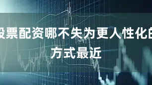 股票配资哪不失为更人性化的方式　　　　最近