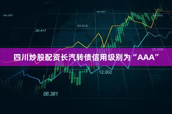 四川炒股配资长汽转债信用级别为“AAA”