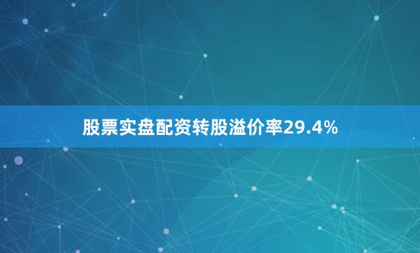 股票实盘配资转股溢价率29.4%